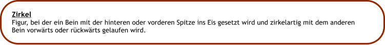 Zirkel Figur, bei der ein Bein mit der hinteren oder vorderen Spitze ins Eis gesetzt wird und zirkelartig mit dem anderen Bein vorwrts oder rckwrts gelaufen wird.