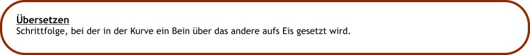 bersetzen Schrittfolge, bei der in der Kurve ein Bein ber das andere aufs Eis gesetzt wird.