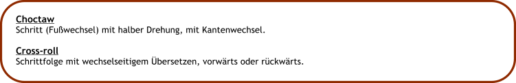 Choctaw Schritt (Fuwechsel) mit halber Drehung, mit Kantenwechsel.  Cross-roll Schrittfolge mit wechselseitigem bersetzen, vorwrts oder rckwrts.